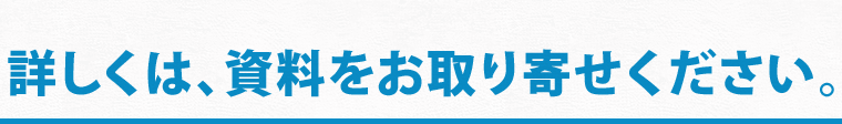 詳しくは、資料をお取り寄せください。